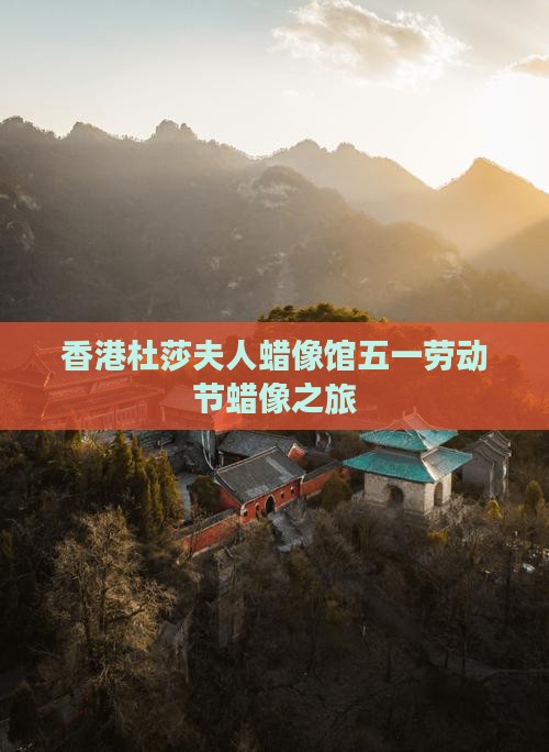 香港杜莎夫人蜡像馆五一劳动节蜡像之旅