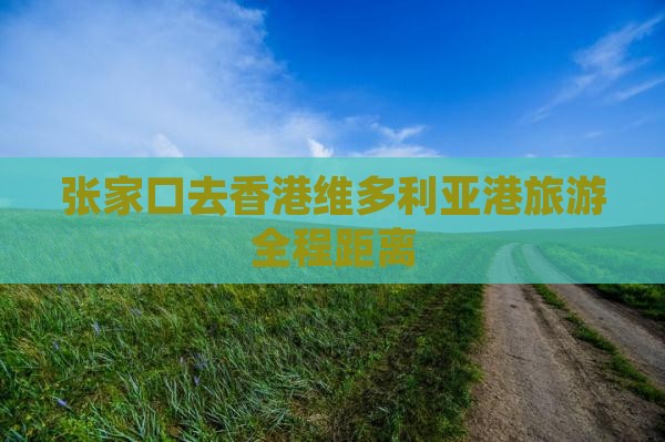 张家口去香港维多利亚港旅游全程距离