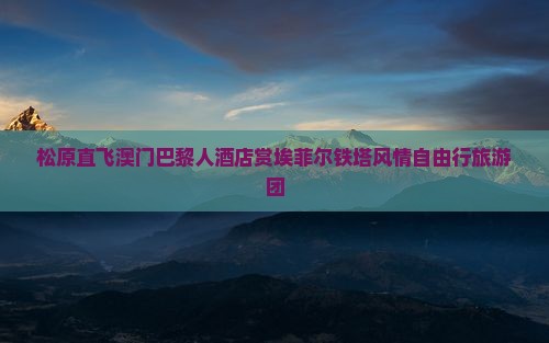 松原直飞澳门巴黎人酒店赏埃菲尔铁塔风情自由行旅游团
