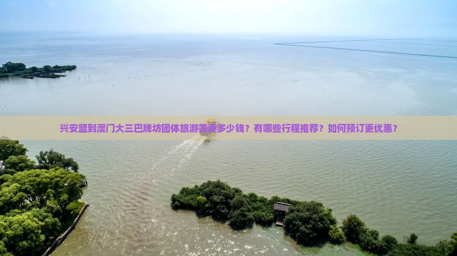 兴安盟到澳门大三巴牌坊团体旅游需要多少钱？有哪些行程推荐？如何预订更优惠？