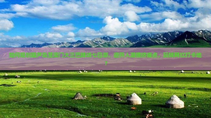 如何规划葫芦岛至澳门大三巴牌坊七日游，避开人潮拥挤痛点，玩转网红打卡地？