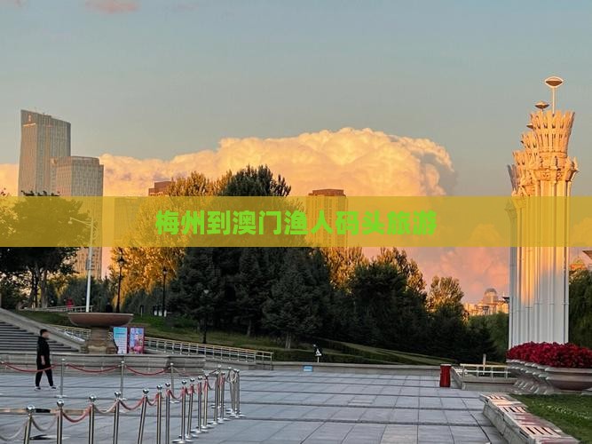 梅州到澳门渔人码头旅游