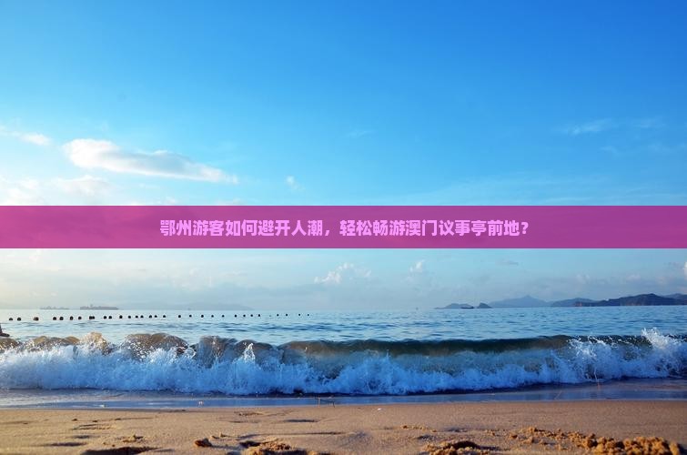 鄂州游客如何避开人潮，轻松畅游澳门议事亭前地？