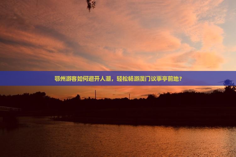 鄂州游客如何避开人潮，轻松畅游澳门议事亭前地？