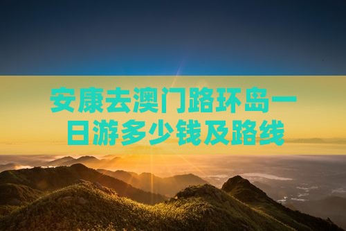 安康去澳门路环岛一日游多少钱及路线