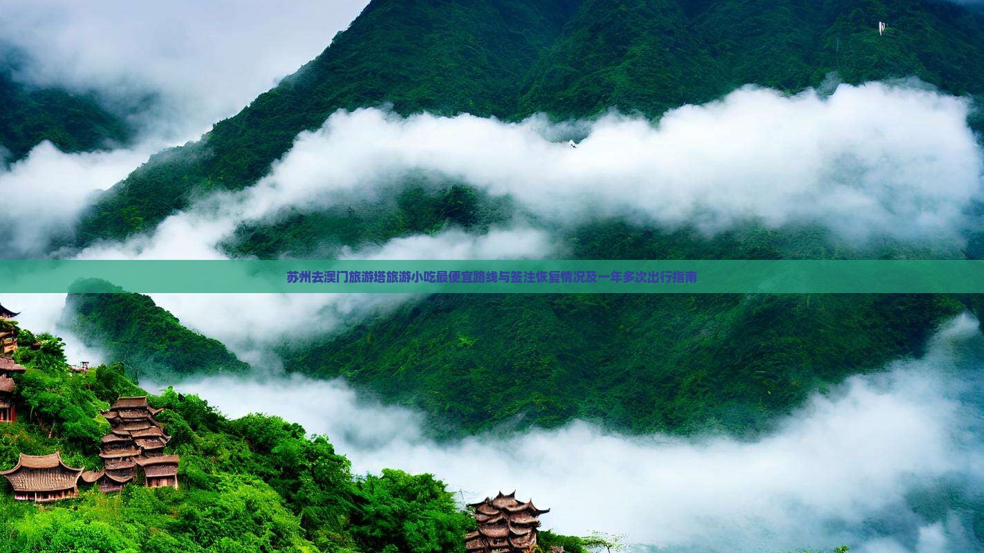 苏州去澳门旅游塔旅游小吃最便宜路线与签注恢复情况及一年多次出行指南