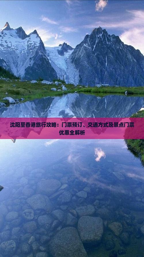 沈阳至香港旅行攻略：门票预订、交通方式及景点门票优惠全解析