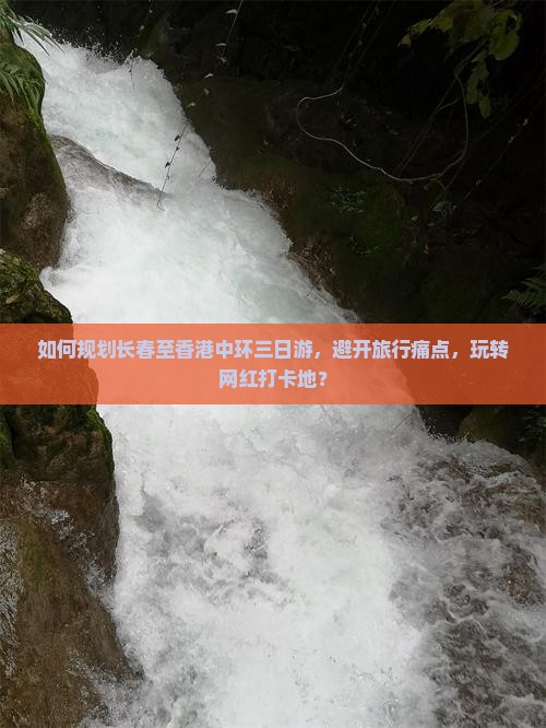 如何规划长春至香港中环三日游，避开旅行痛点，玩转网红打卡地？