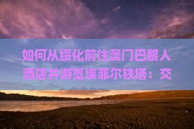 如何从绥化前往澳门巴黎人酒店并游览埃菲尔铁塔：交通、住宿与游玩攻略？