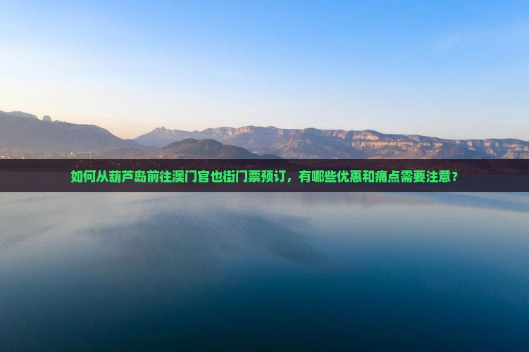 如何从葫芦岛前往澳门官也街门票预订，有哪些优惠和痛点需要注意？