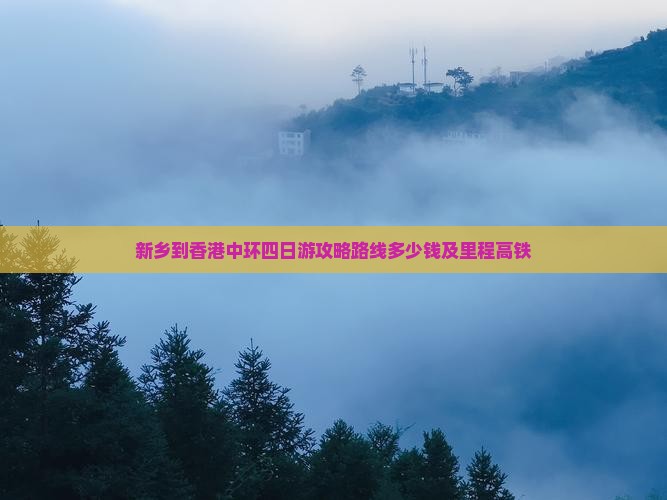 新乡到香港中环四日游攻略路线多少钱及里程高铁