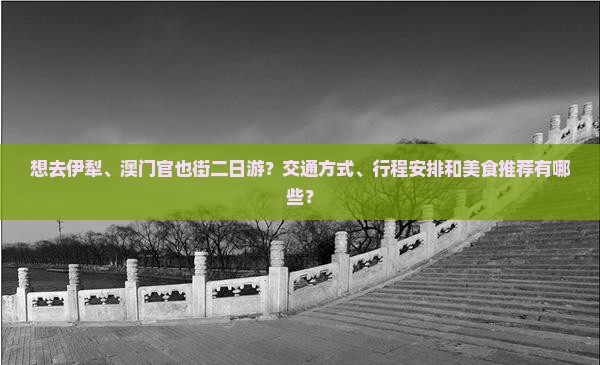 想去伊犁、澳门官也街二日游？交通方式、行程安排和美食推荐有哪些？