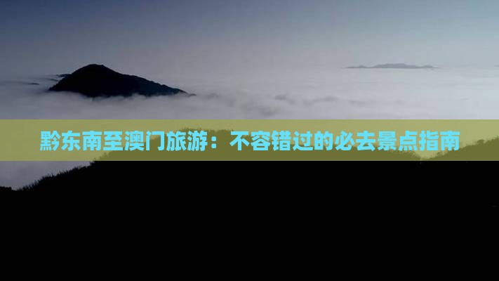 黔东南至澳门旅游：不容错过的必去景点指南