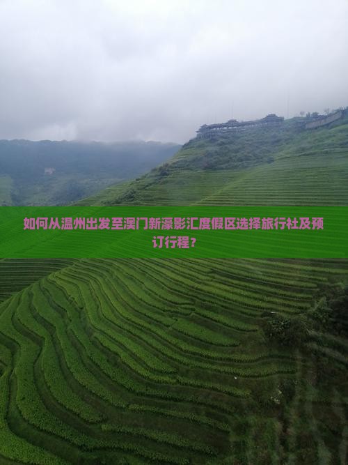 如何从温州出发至澳门新濠影汇度假区选择旅行社及预订行程？