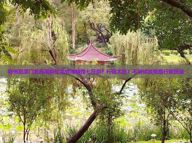 荆州到澳门龙环葡韵住宅式博物馆七日游？行程太赶？不妨试试慢旅行新玩法