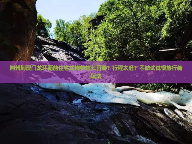 荆州到澳门龙环葡韵住宅式博物馆七日游？行程太赶？不妨试试慢旅行新玩法