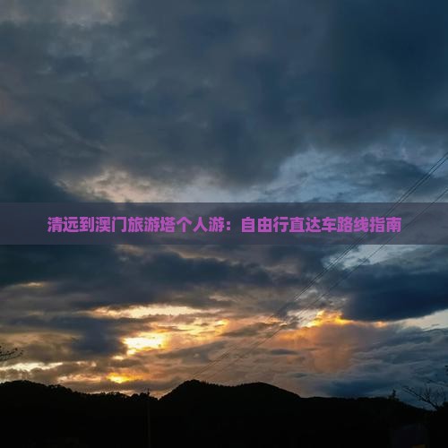 清远到澳门旅游塔个人游：自由行直达车路线指南