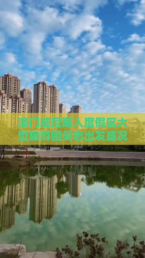 澳门威尼斯人度假区大型旅游团吴忠出发盛况