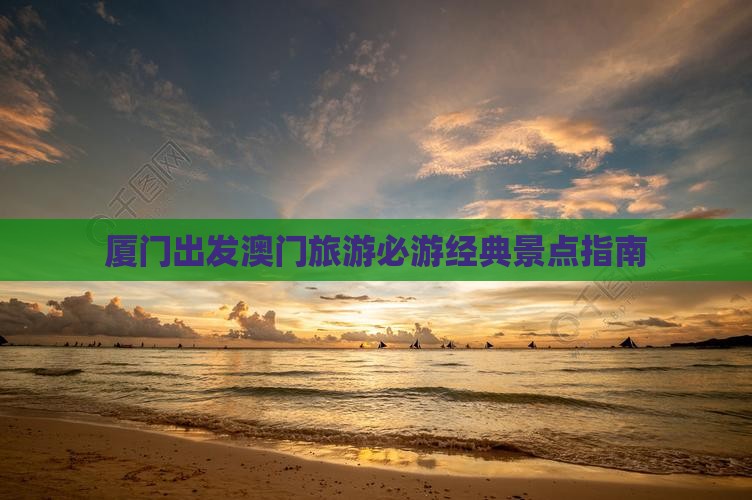 厦门出发澳门旅游必游经典景点指南