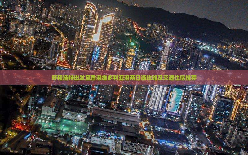 呼和浩特出发至香港维多利亚港两日游攻略及交通住宿推荐