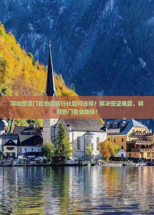 深圳至澳门官也街旅行社如何选择？解决签证难题，畅游热门美食地标！