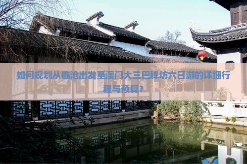 如何规划从临沧出发至澳门大三巴牌坊六日游的详细行程与预算？