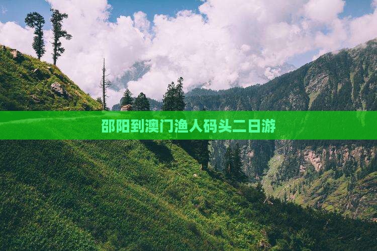 邵阳到澳门渔人码头二日游