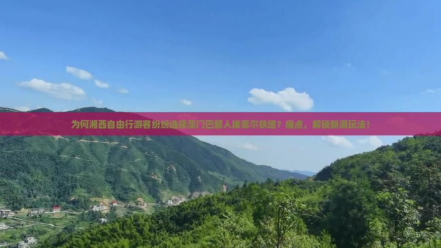 为何湘西自由行游客纷纷选择澳门巴黎人埃菲尔铁塔？痛点，解锁新潮玩法！