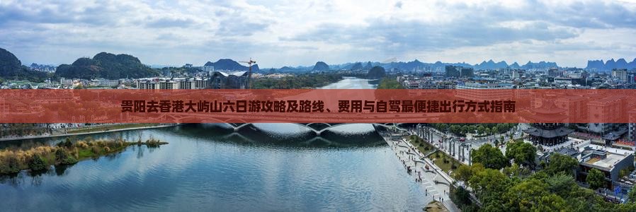 贵阳去香港大屿山六日游攻略及路线、费用与自驾最便捷出行方式指南