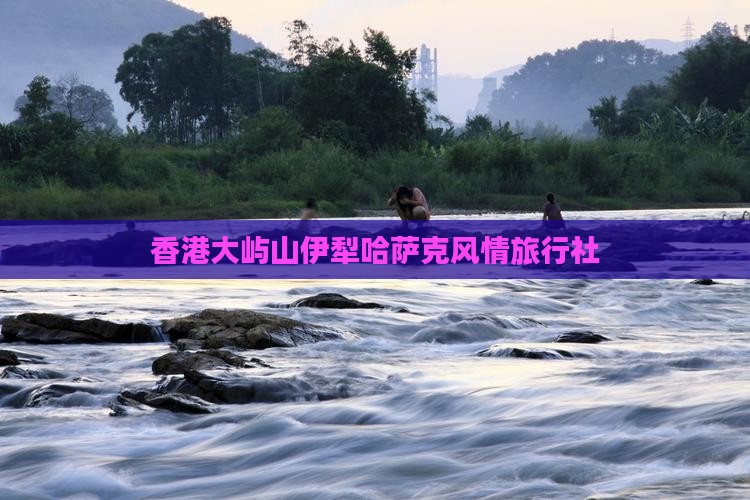 香港大屿山伊犁哈萨克风情旅行社
