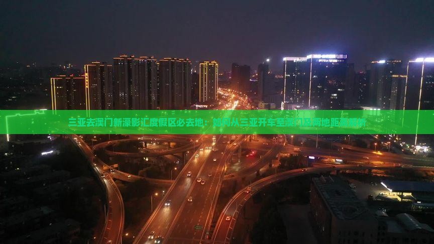 三亚去澳门新濠影汇度假区必去地：如何从三亚开车至澳门及两地距离解析