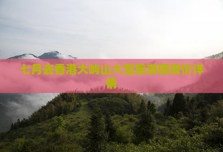 七月去香港大屿山大型旅游团报价详情