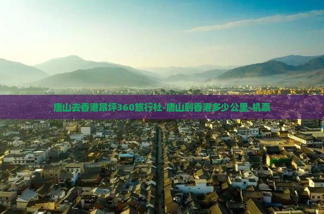 唐山去香港昂坪360旅行社-唐山到香港多少公里-机票