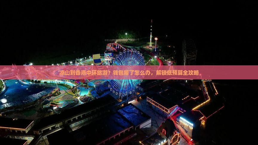 凉山到香港中环旅游？钱包瘪了怎么办，解锁低预算全攻略