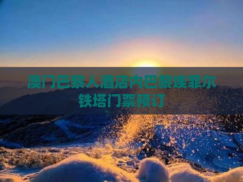 澳门巴黎人酒店内巴黎埃菲尔铁塔门票预订