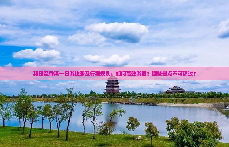 和田至香港一日游攻略及行程规划：如何高效游览？哪些景点不可错过？