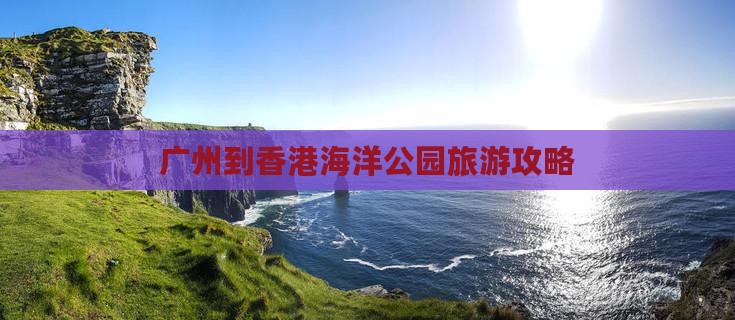 广州到香港海洋公园旅游攻略