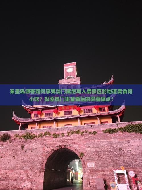 秦皇岛游客如何享受澳门威尼斯人度假区的地道美食和小吃？探索热门美食背后的隐藏痛点！