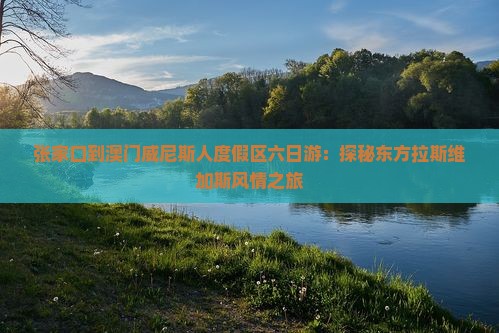 张家口到澳门威尼斯人度假区六日游：探秘东方拉斯维加斯风情之旅
