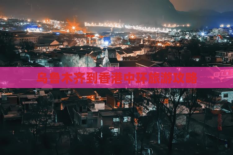 乌鲁木齐到香港中环旅游攻略