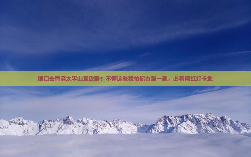 周口去香港太平山顶攻略？不懂这些我怕你白跑一趟，必看网红打卡地