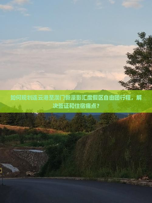 如何规划连云港至澳门新濠影汇度假区自由团行程，解决签证和住宿痛点？