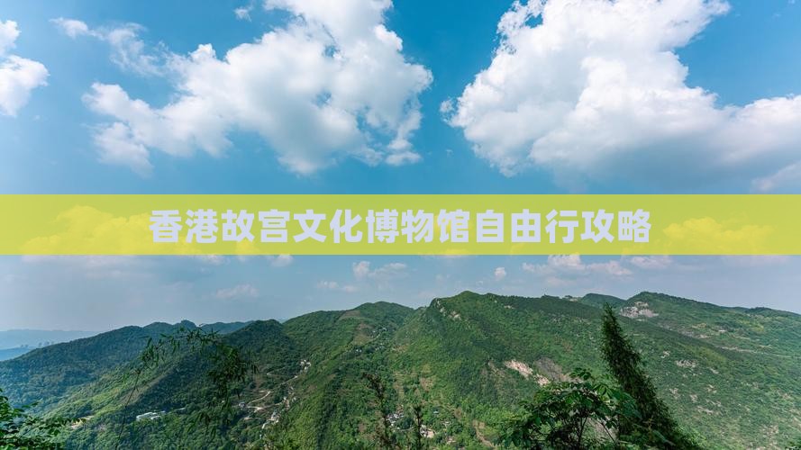 香港故宫文化博物馆自由行攻略