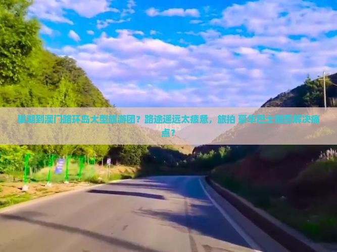巢湖到澳门路环岛大型旅游团？路途遥远太疲惫，旅拍+豪华巴士能否解决痛点？