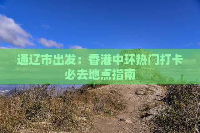 通辽市出发：香港中环热门打卡必去地点指南