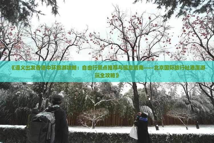 《遵义出发香港中环旅游攻略：自由行景点推荐与信息指南——北京国际旅行社港澳游玩全攻略》