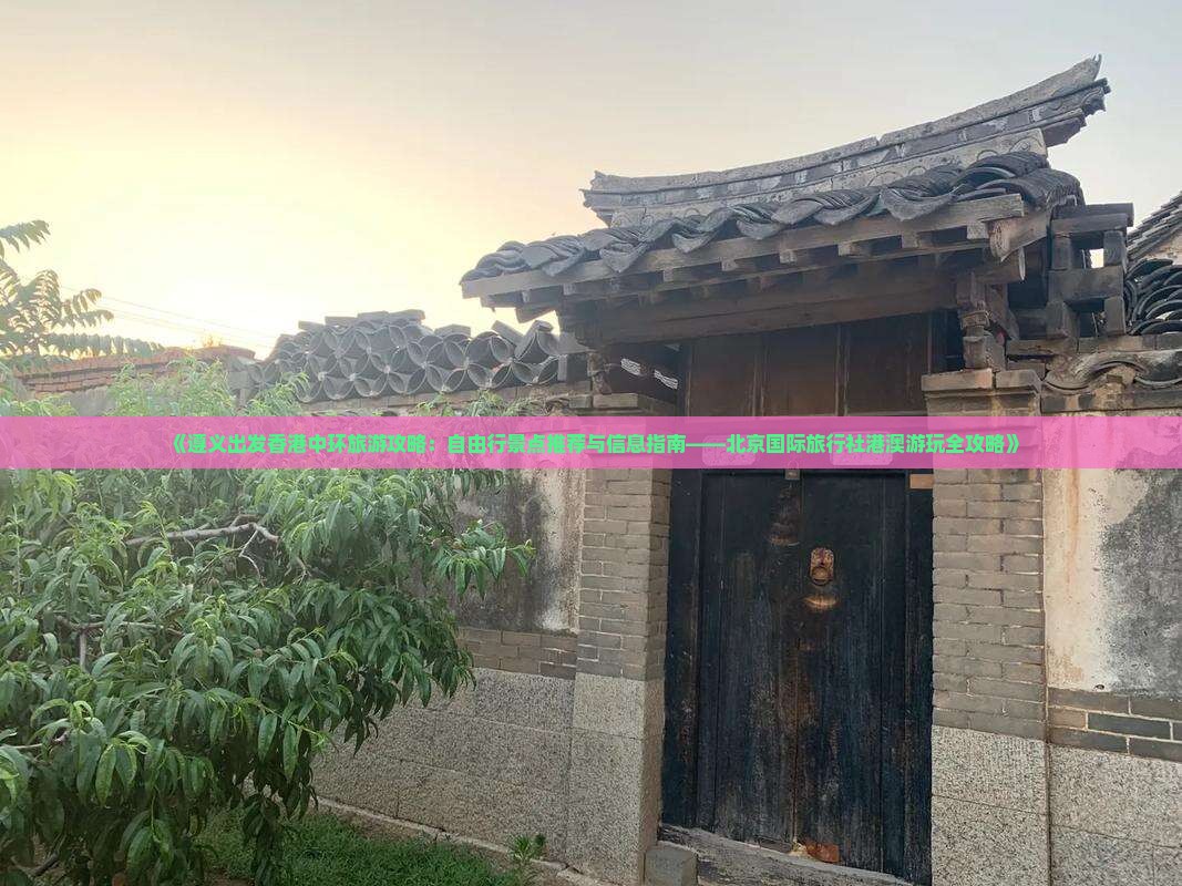 《遵义出发香港中环旅游攻略：自由行景点推荐与信息指南——北京国际旅行社港澳游玩全攻略》