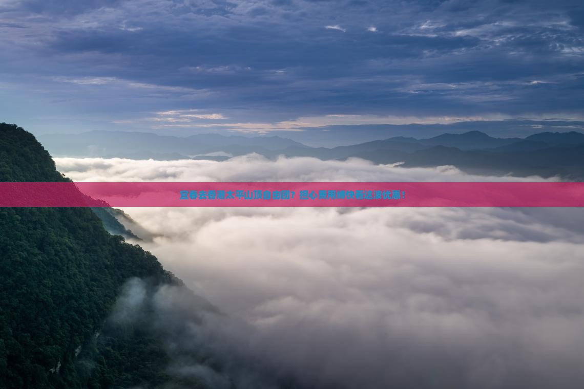 宜春去香港太平山顶自由团?担心费用缚快看这波优惠! 宜春去香港太平山顶自由团?担心费用缚快看这波优惠!