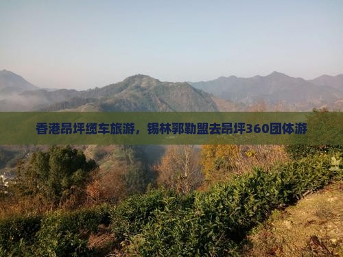香港昂坪缆车旅游，锡林郭勒盟去昂坪360团体游
