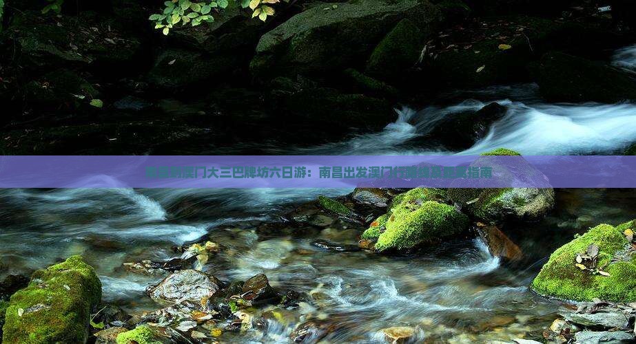 南昌到澳门大三巴牌坊六日游：南昌出发澳门行路线及距离指南